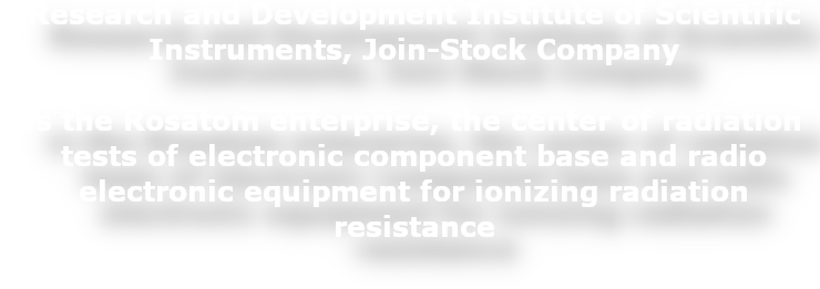 RISI JSC - Research and Development Institute of Scientific Instruments is the Rosatom enterprise, the center of radiation tests of electronic component base and radio electronic equipment for ionizing radiation resistance